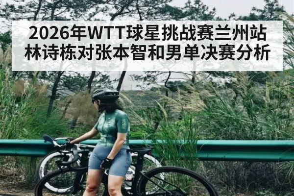 2026年WTT球星挑战赛兰州站林诗栋对张本智和男单决赛分析